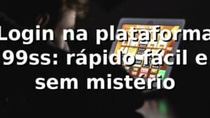 Login na plataforma 99ss: rápido, fácil e sem mistério 🚀