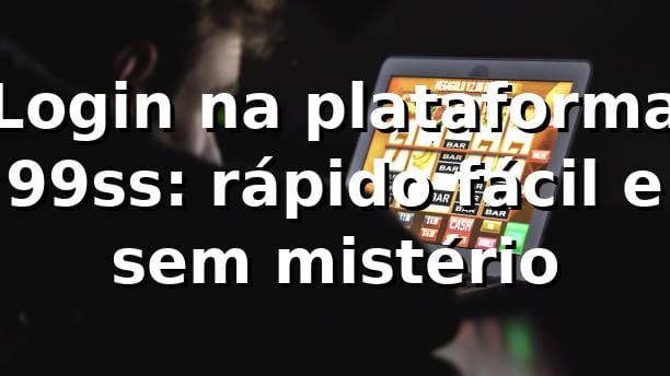 Login na plataforma 99ss: rápido, fácil e sem mistério 🚀